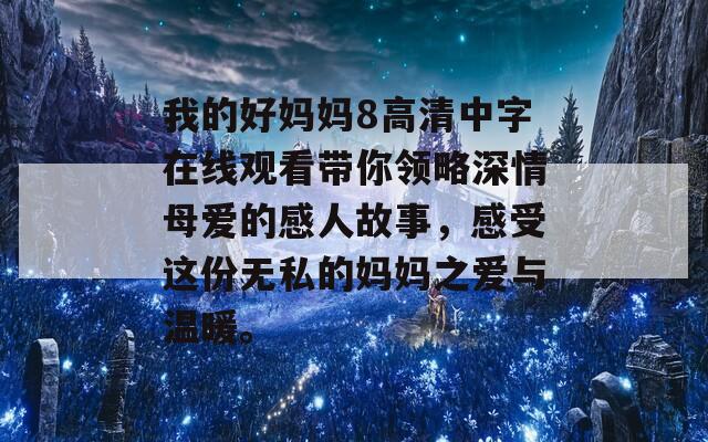 我的好妈妈8高清中字在线观看带你领略深情母爱的感人故事，感受这份无私的妈妈之爱与温暖。  第1张