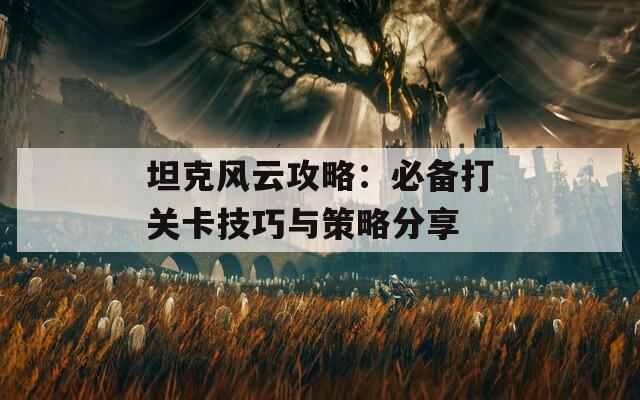 坦克风云攻略：必备打关卡技巧与策略分享