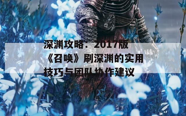 深渊攻略：2017版《召唤》刷深渊的实用技巧与团队协作建议