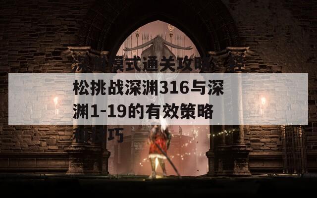 深渊模式通关攻略：轻松挑战深渊316与深渊1-19的有效策略和技巧