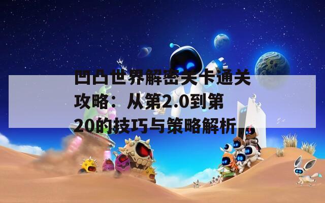 凹凸世界解密关卡通关攻略：从第2.0到第20的技巧与策略解析