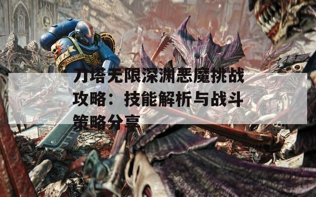 刀塔无限深渊恶魔挑战攻略：技能解析与战斗策略分享