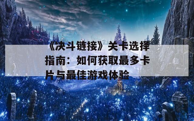 《决斗链接》关卡选择指南：如何获取最多卡片与最佳游戏体验