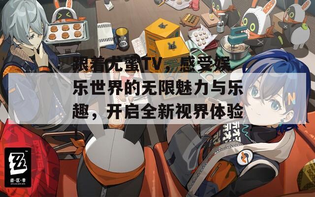 跟着尤蜜TV，感受娱乐世界的无限魅力与乐趣，开启全新视界体验！