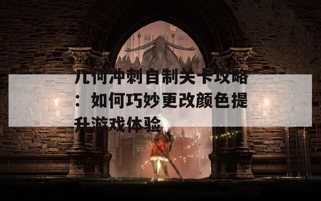 几何冲刺自制关卡攻略：如何巧妙更改颜色提升游戏体验