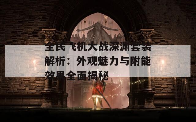 全民飞机大战深渊套装解析：外观魅力与附能效果全面揭秘