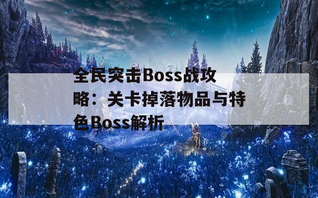 全民突击Boss战攻略：关卡掉落物品与特色Boss解析