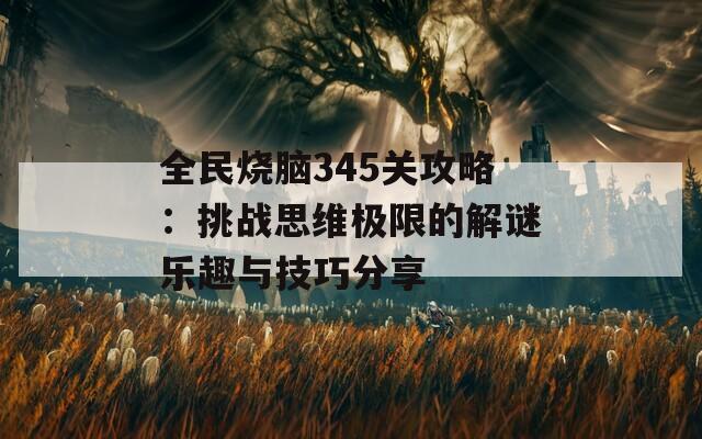 全民烧脑345关攻略：挑战思维极限的解谜乐趣与技巧分享  第1张