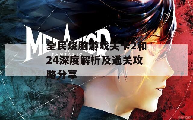 全民烧脑游戏关卡2和24深度解析及通关攻略分享