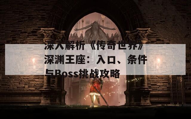 深入解析《传奇世界》深渊王座：入口、条件与Boss挑战攻略