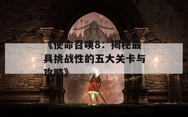 《使命召唤8：揭秘最具挑战性的五大关卡与攻略》