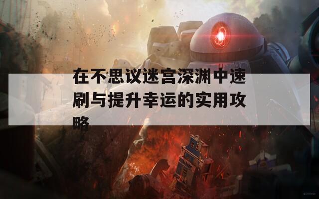 在不思议迷宫深渊中速刷与提升幸运的实用攻略