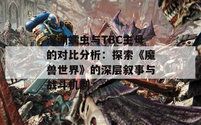 深渊蠕虫与TBC主母的对比分析：探索《魔兽世界》的深层叙事与战斗机制