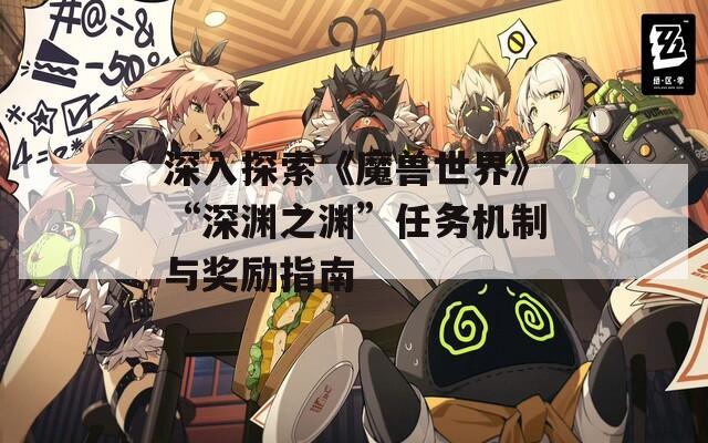 深入探索《魔兽世界》“深渊之渊”任务机制与奖励指南