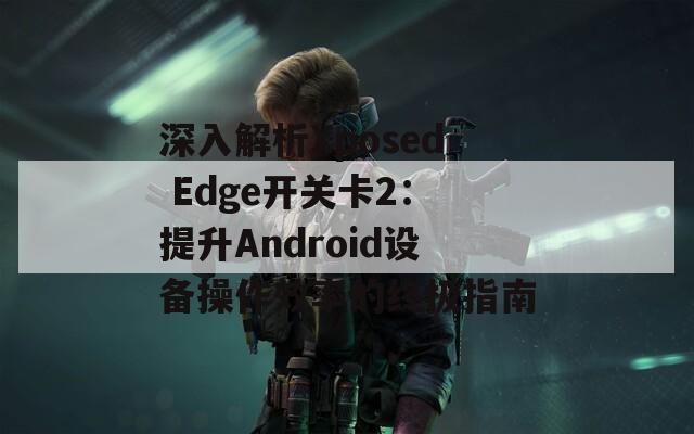 深入解析Xposed Edge开关卡2：提升Android设备操作效率的终极指南  第1张