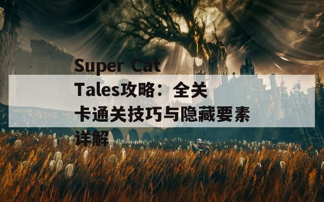 Super Cat Tales攻略：全关卡通关技巧与隐藏要素详解