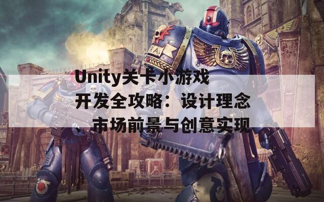 Unity关卡小游戏开发全攻略：设计理念、市场前景与创意实现