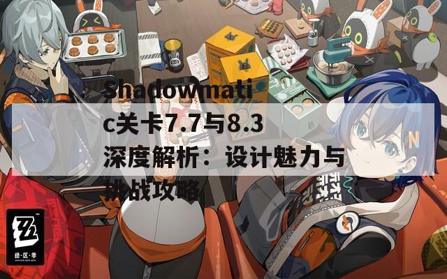 Shadowmatic关卡7.7与8.3深度解析：设计魅力与挑战攻略