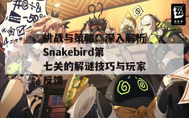 挑战与策略：深入解析Snakebird第七关的解谜技巧与玩家反馈