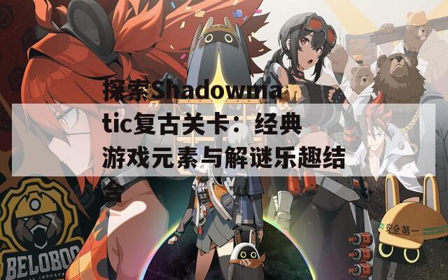 探索Shadowmatic复古关卡：经典游戏元素与解谜乐趣结合