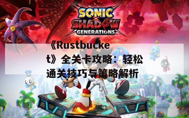 《Rustbucket》全关卡攻略：轻松通关技巧与策略解析