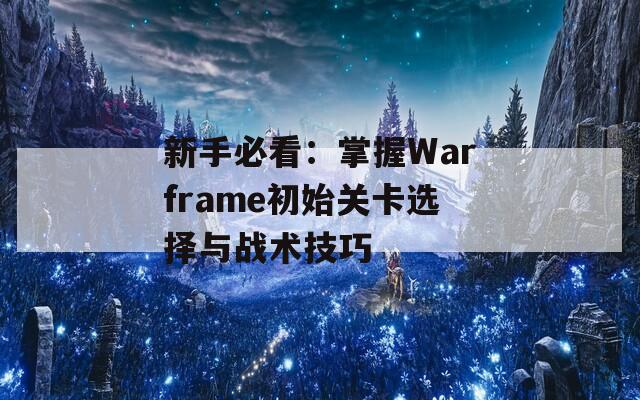 新手必看：掌握Warframe初始关卡选择与战术技巧