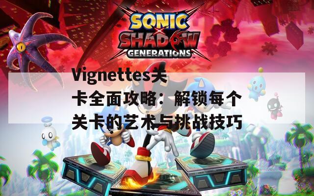 Vignettes关卡全面攻略：解锁每个关卡的艺术与挑战技巧  第1张