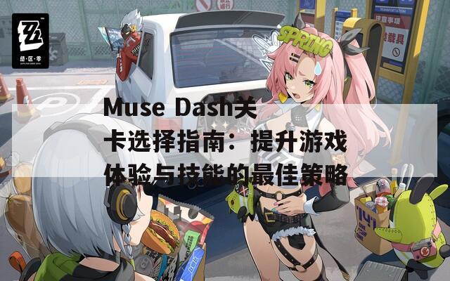 Muse Dash关卡选择指南：提升游戏体验与技能的最佳策略