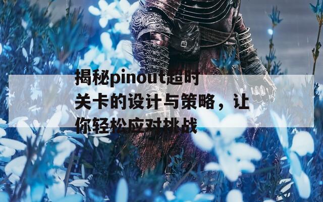 揭秘pinout超时关卡的设计与策略，让你轻松应对挑战