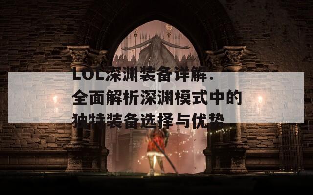 LOL深渊装备详解：全面解析深渊模式中的独特装备选择与优势