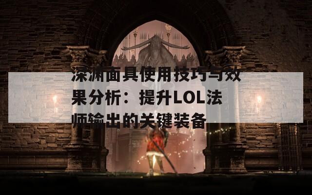 深渊面具使用技巧与效果分析：提升LOL法师输出的关键装备  第1张