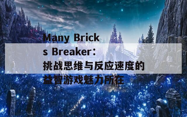 Many Bricks Breaker：挑战思维与反应速度的益智游戏魅力所在