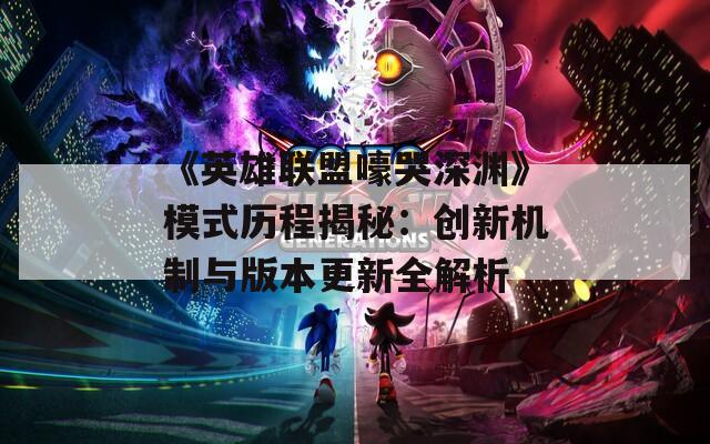 《英雄联盟嚎哭深渊》模式历程揭秘：创新机制与版本更新全解析  第1张