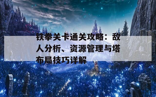 铁拳关卡通关攻略：敌人分析、资源管理与塔布局技巧详解