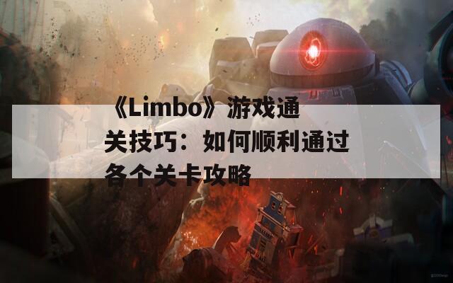 《Limbo》游戏通关技巧：如何顺利通过各个关卡攻略