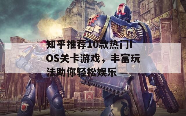 知乎推荐10款热门IOS关卡游戏，丰富玩法助你轻松娱乐