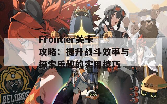 Frontier关卡攻略：提升战斗效率与探索乐趣的实用技巧