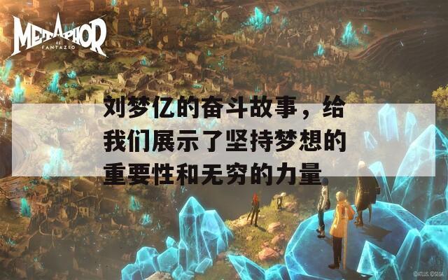 刘梦亿的奋斗故事，给我们展示了坚持梦想的重要性和无穷的力量