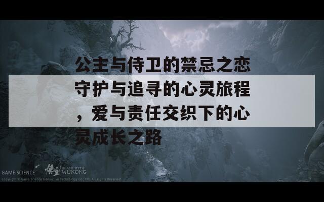 公主与侍卫的禁忌之恋守护与追寻的心灵旅程，爱与责任交织下的心灵成长之路  第1张