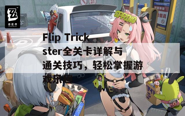 Flip Trickster全关卡详解与通关技巧，轻松掌握游戏乐趣