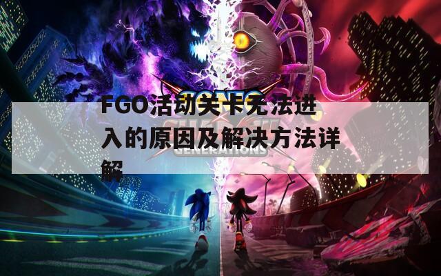 FGO活动关卡无法进入的原因及解决方法详解  第1张