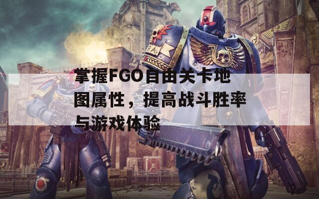 掌握FGO自由关卡地图属性，提高战斗胜率与游戏体验  第1张