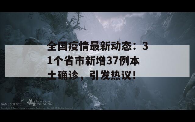 全国疫情最新动态：31个省市新增37例本土确诊，引发热议！