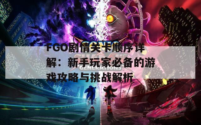 FGO剧情关卡顺序详解：新手玩家必备的游戏攻略与挑战解析  第1张