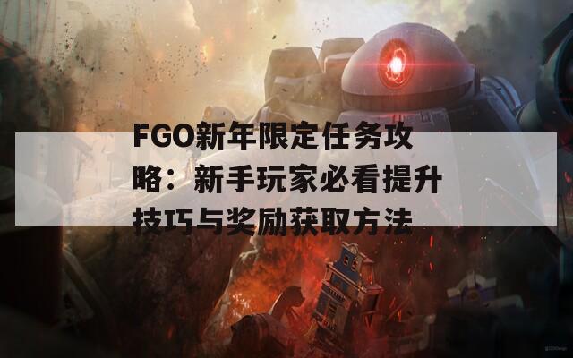 FGO新年限定任务攻略：新手玩家必看提升技巧与奖励获取方法