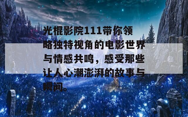 光棍影院111带你领略独特视角的电影世界与情感共鸣，感受那些让人心潮澎湃的故事与瞬间。