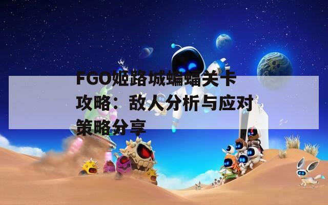 FGO姬路城蝙蝠关卡攻略：敌人分析与应对策略分享