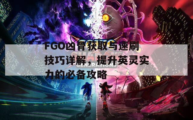 FGO凶骨获取与速刷技巧详解，提升英灵实力的必备攻略  第1张