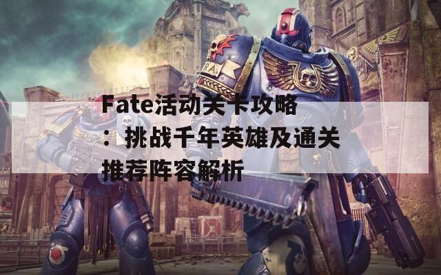 Fate活动关卡攻略：挑战千年英雄及通关推荐阵容解析