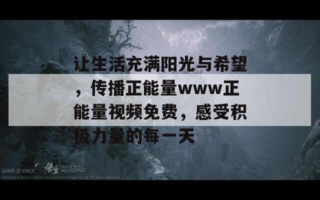 让生活充满阳光与希望，传播正能量www正能量视频免费，感受积极力量的每一天  第1张